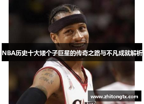 NBA历史十大矮个子巨星的传奇之路与不凡成就解析